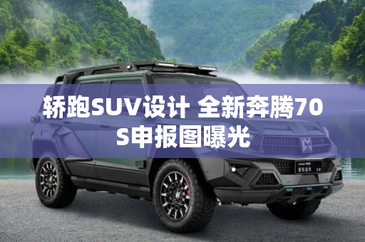 轿跑SUV设计 全新奔腾70S申报图曝光