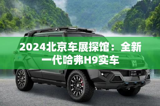 2024北京车展探馆：全新一代哈弗H9实车