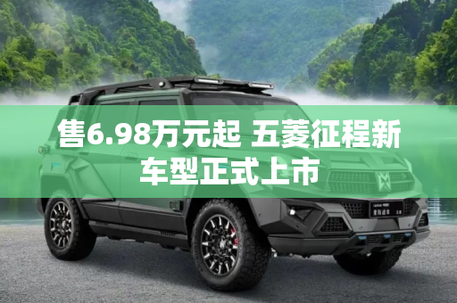 售6.98万元起 五菱征程新车型正式上市