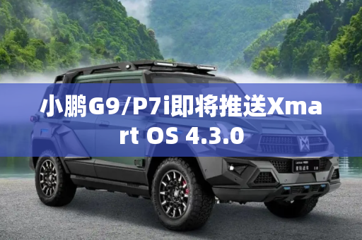 小鹏G9/P7i即将推送Xmart OS 4.3.0