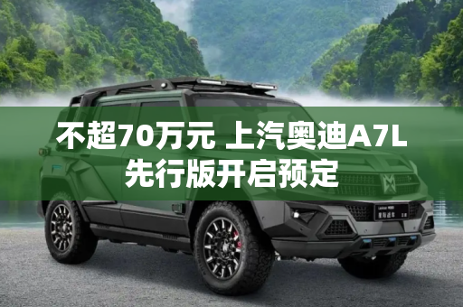 不超70万元 上汽奥迪A7L先行版开启预定