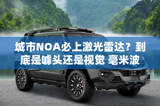 城市NOA必上激光雷达？到底是噱头还是视觉 毫米波不靠谱？