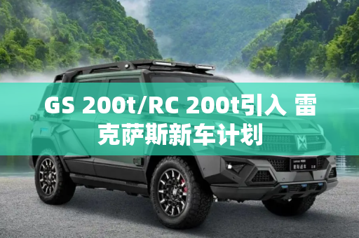 GS 200t/RC 200t引入 雷克萨斯新车计划