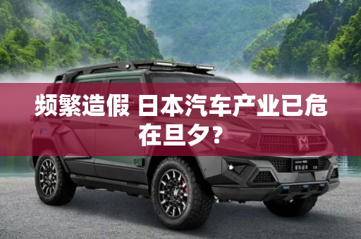 频繁造假 日本汽车产业已危在旦夕？