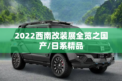 2022西南改装展全览之国产/日系精品