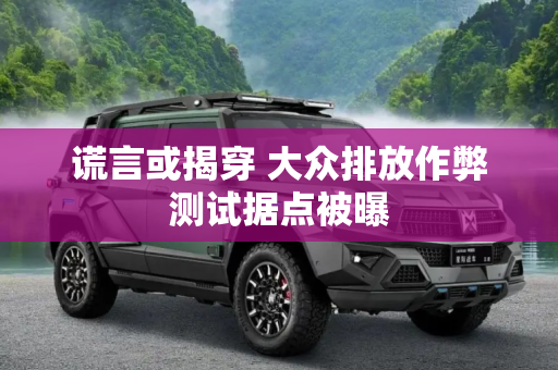 谎言或揭穿 大众排放作弊测试据点被曝