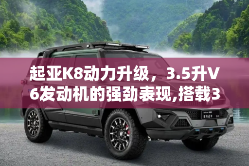 起亚K8动力升级，3.5升V6发动机的强劲表现,搭载3.5升V6发动机 起亚K8动力信息公布