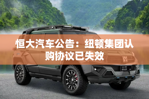 恒大汽车公告：纽顿集团认购协议已失效