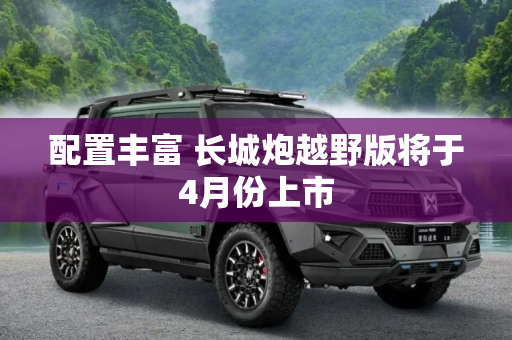 配置丰富 长城炮越野版将于4月份上市