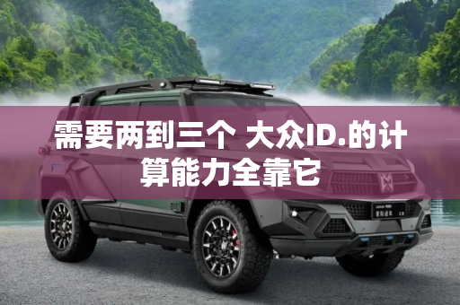 需要两到三个 大众ID.的计算能力全靠它