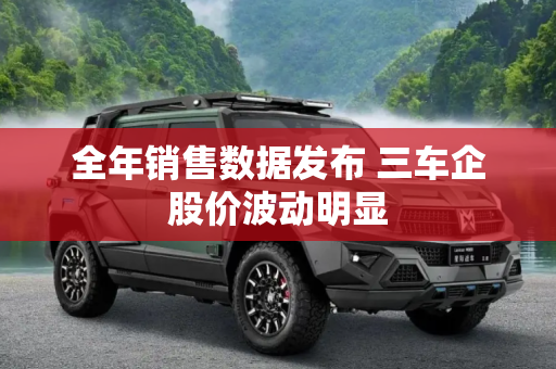 全年销售数据发布 三车企股价波动明显