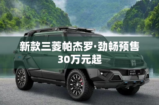 新款三菱帕杰罗·劲畅预售30万元起