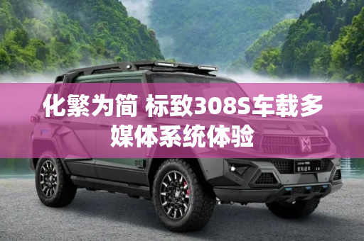化繁为简 标致308S车载多媒体系统体验
