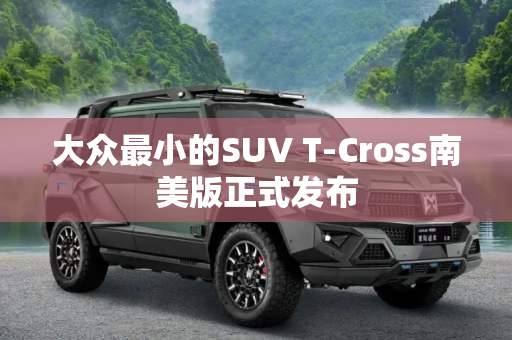 大众最小的SUV T-Cross南美版正式发布