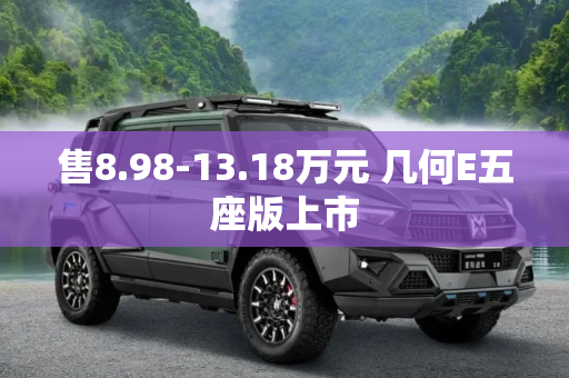 售8.98-13.18万元 几何E五座版上市