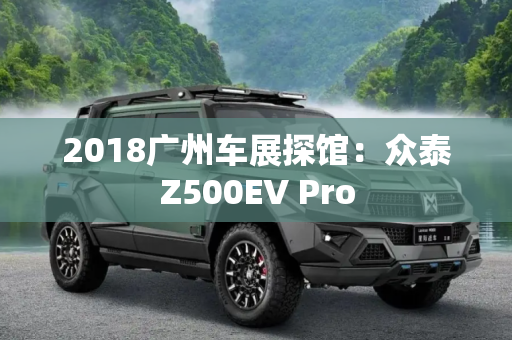 2018广州车展探馆：众泰Z500EV Pro