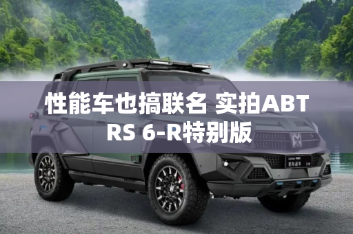 性能车也搞联名 实拍ABT RS 6-R特别版