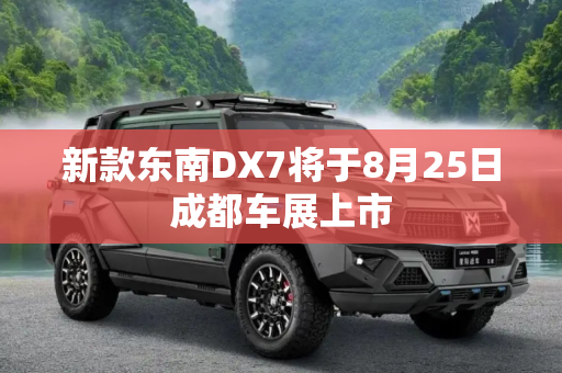 新款东南DX7将于8月25日成都车展上市
