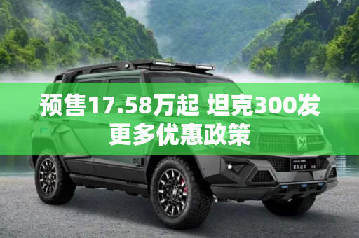 预售17.58万起 坦克300发更多优惠政策