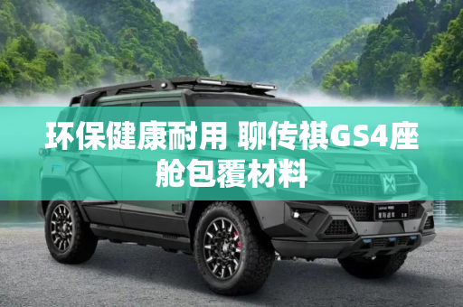 环保健康耐用 聊传祺GS4座舱包覆材料