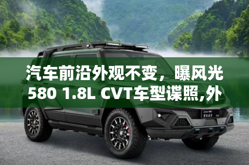 汽车前沿外观不变，曝风光580 1.8L CVT车型谍照,外观不变 曝风光580 1.8L CVT车型谍照