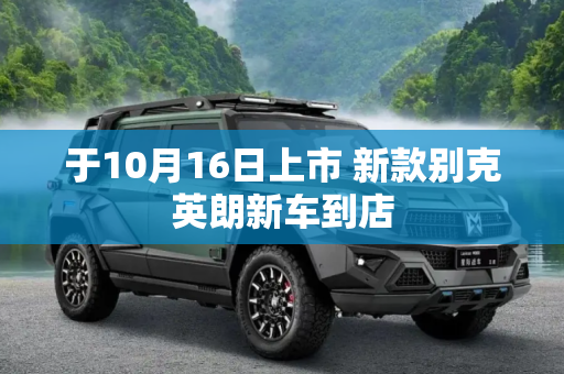 于10月16日上市 新款别克英朗新车到店