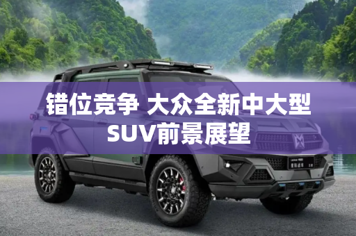 错位竞争 大众全新中大型SUV前景展望