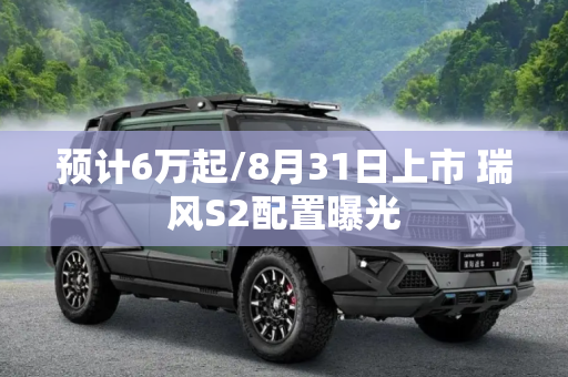 预计6万起/8月31日上市 瑞风S2配置曝光