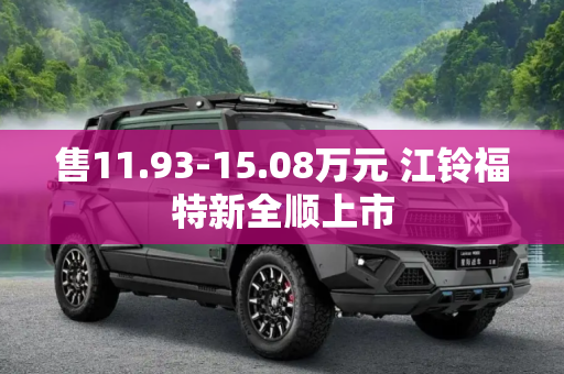 售11.93-15.08万元 江铃福特新全顺上市