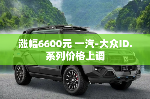 涨幅6600元 一汽-大众ID.系列价格上调