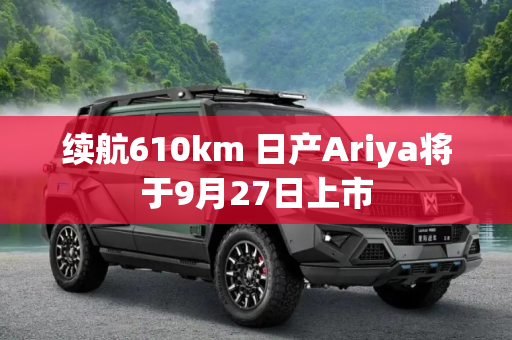 续航610km 日产Ariya将于9月27日上市