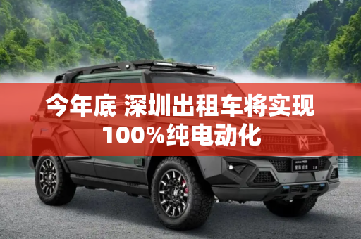 今年底 深圳出租车将实现100%纯电动化