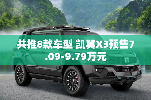 共推8款车型 凯翼X3预售7.09-9.79万元