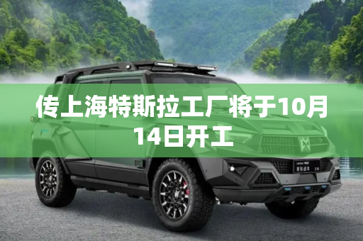 传上海特斯拉工厂将于10月14日开工