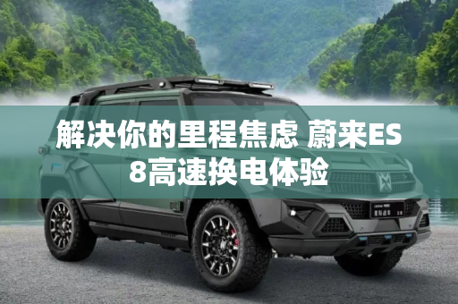 解决你的里程焦虑 蔚来ES8高速换电体验