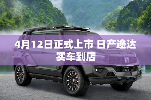 4月12日正式上市 日产途达实车到店