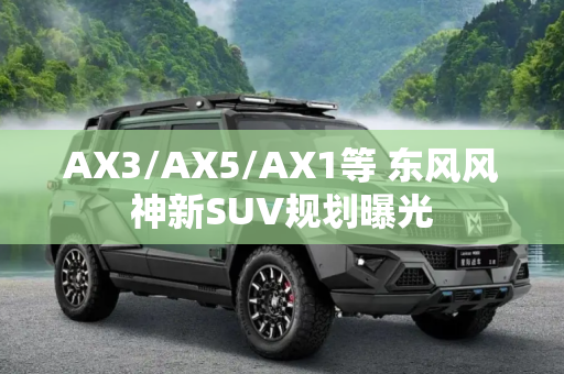 AX3/AX5/AX1等 东风风神新SUV规划曝光