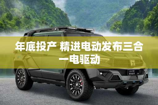 年底投产 精进电动发布三合一电驱动