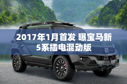 2017年1月首发 曝宝马新5系插电混动版