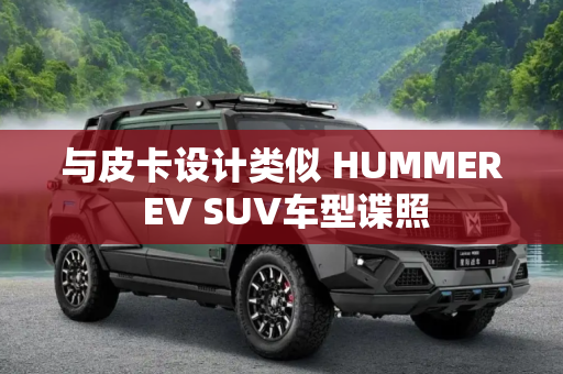 与皮卡设计类似 HUMMER EV SUV车型谍照