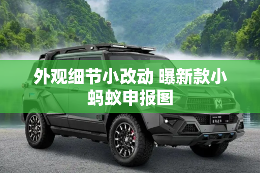 外观细节小改动 曝新款小蚂蚁申报图