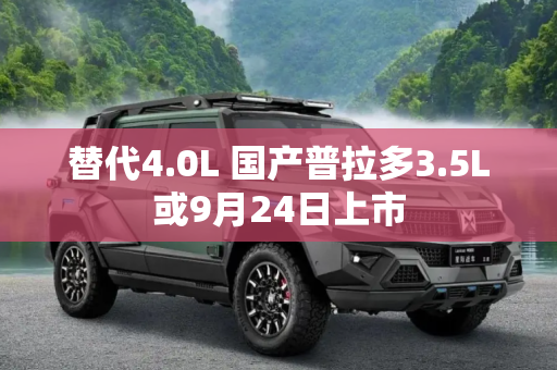 替代4.0L 国产普拉多3.5L或9月24日上市