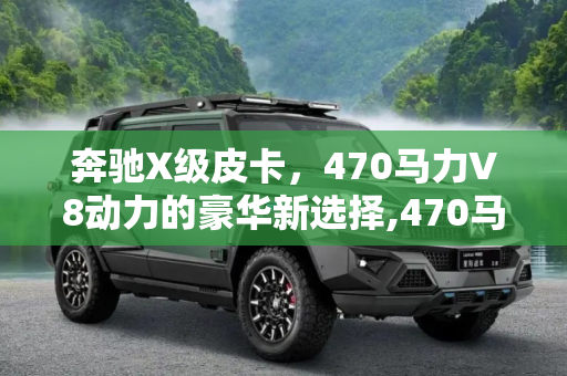 奔驰X级皮卡，470马力V8动力的豪华新选择,470马力的皮卡？ 奔驰X级有望搭V8动力