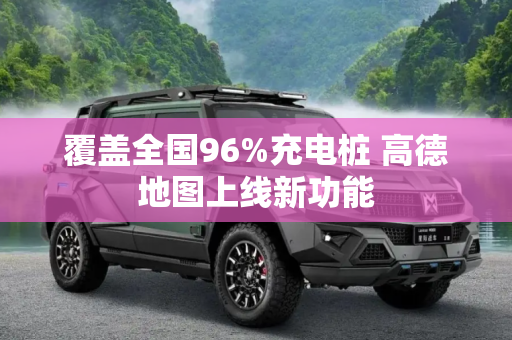 覆盖全国96%充电桩 高德地图上线新功能