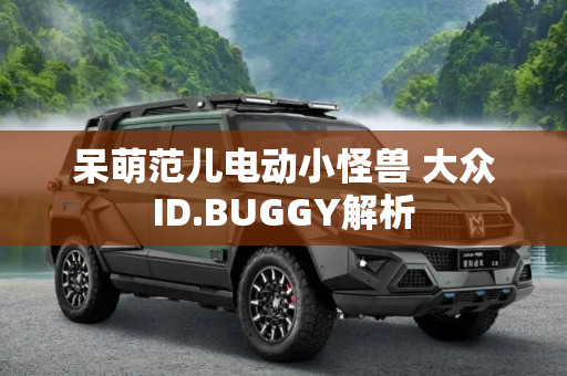 呆萌范儿电动小怪兽 大众ID.BUGGY解析