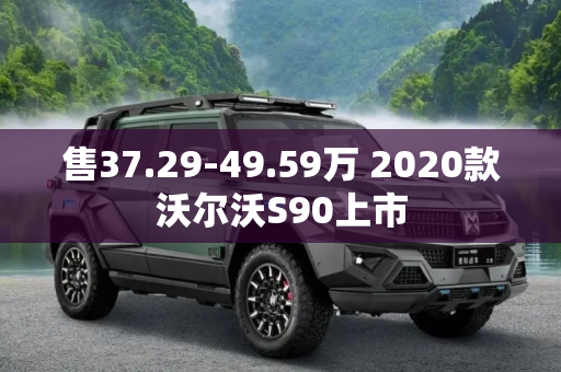 售37.29-49.59万 2020款沃尔沃S90上市