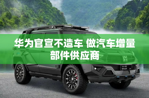华为官宣不造车 做汽车增量部件供应商