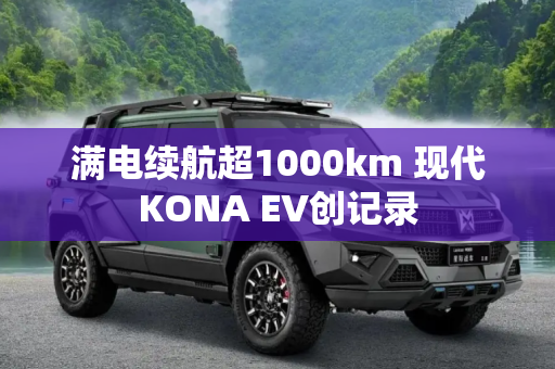 满电续航超1000km 现代KONA EV创记录