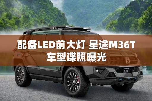 配备LED前大灯 星途M36T车型谍照曝光