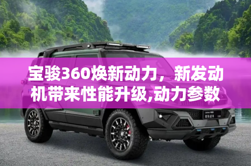 宝骏360焕新动力，新发动机带来性能升级,动力参数调整 宝骏360换装新发动机